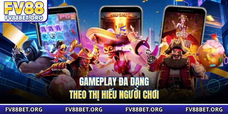 Gameplay đa dạng theo thị hiếu người chơi